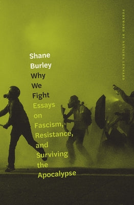 Why We Fight: Essays on Fascism, Resistance, and Surviving the Apocalypse by Burley, Shane