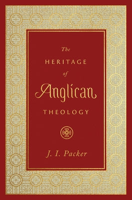 The Heritage of Anglican Theology by Packer, J. I.