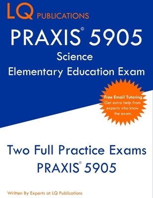 PRAXIS 5905 Science Elementary Education Exam: Two Full Practice Exam - Free Online Tutoring - Updated Exam Questions by Publications, Lq