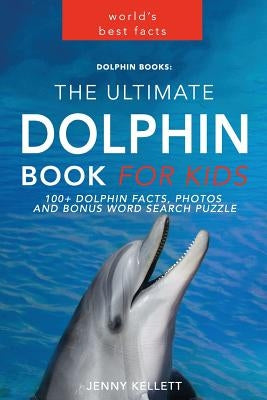 Dolphin Books: The Ultimate Dolphin Book for Kids: 100+ Dolphin Facts, Photos and BONUS Word Search Puzzle by Kellett, Jenny