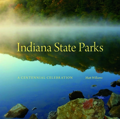 Indiana State Parks: A Centennial Celebration by Williams, Matt