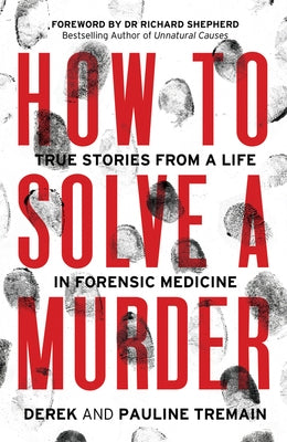 How to Solve a Murder: True Stories from a Life in Forensic Medicine by Tremain, Derek