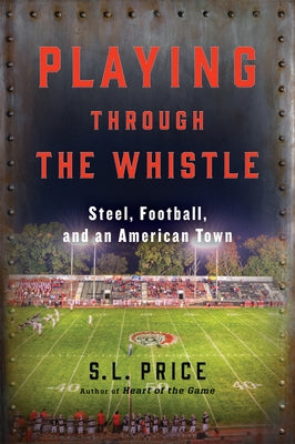 Playing Through the Whistle: Steel, Football, and an American Town by Price, S. L.