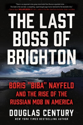 The Last Boss of Brighton: Boris Biba Nayfeld and the Rise of the Russian Mob in America by Century, Douglas