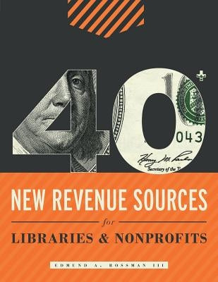 40+ New Revenue Sources for Libraries and Nonprofits by Rossman, Edmund A., III