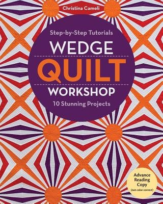 Wedge Quilt Workshop: Step-By-Step Tutorials 10 Stunning Projects by Cameli, Christina