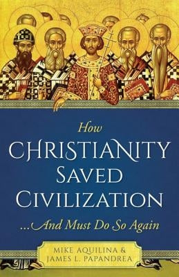 How Christianity Saved Civilization by Papandrea, James