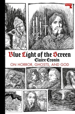 Blue Light of the Screen: On Horror, Ghosts, and God by Cronin, Claire