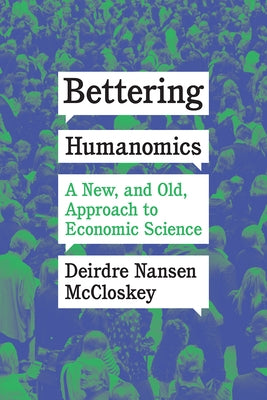 Bettering Humanomics: A New, and Old, Approach to Economic Science by McCloskey, Deirdre Nansen