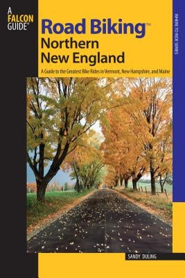 Road Biking(TM) Northern New England: A Guide To The Greatest Bike Rides In Vermont, New Hampshire, And Maine, First Edition by Duling, Sandra