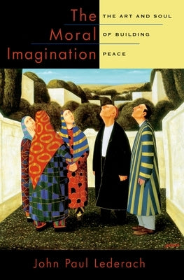 The Moral Imagination: The Art and Soul of Building Peace by Lederach, John Paul