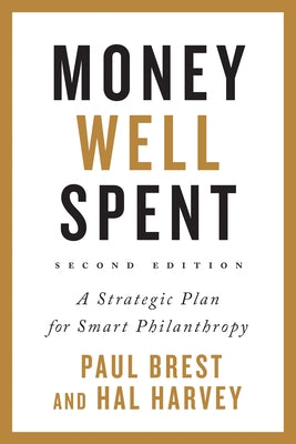 Money Well Spent: A Strategic Plan for Smart Philanthropy by Brest, Paul