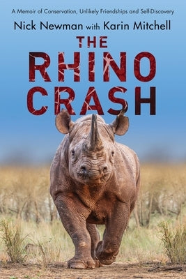 The Rhino Crash: A Memoir of Conservation, Unlikely Friendships and Self-Discovery by Newman, Nick