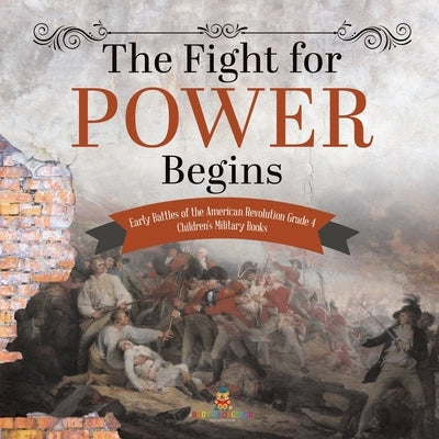 The Fight for Power Begins Early Battles of the American Revolution Grade 4 Children's Military Books by Baby Professor