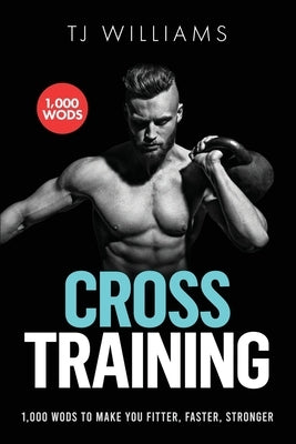Cross Training: 1,000 WOD's To Make You Fitter, Faster, Stronger by Williams, Tj