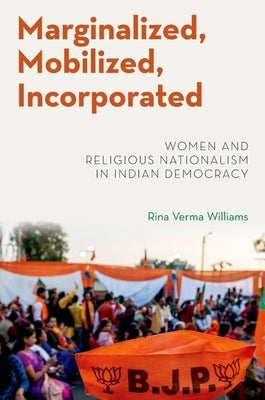 Marginalized, Mobilized, Incorporated: Women and Religious Nationalism in Indian Democracy by Williams, Rina Verma