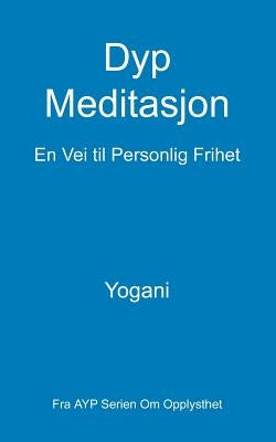 Dyp Meditasjon - En Vei til Personlig Frihet: (Fra AYP Serien Om Opplysthet) by Yogani