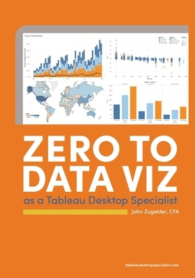 Zero to Data Viz as a Tableau Desktop Specialist by Zugelder, John J.