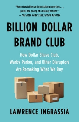 Billion Dollar Brand Club: How Dollar Shave Club, Warby Parker, and Other Disruptors Are Remaking What We Buy by Ingrassia, Lawrence