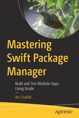 Mastering Swift Package Manager: Build and Test Modular Apps Using Xcode by Tsadok, Avi