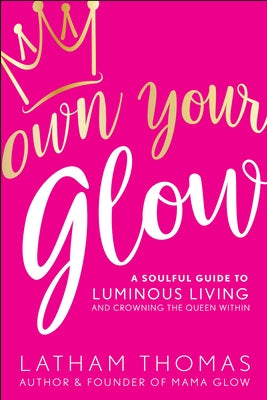 Own Your Glow: A Soulful Guide to Luminous Living and Crowning the Queen Within by Thomas, Latham