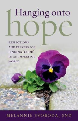 Hanging Onto Hope: Reflections and Prayers for Finding "Good" in an Imperfect World by Svoboda, Melannie