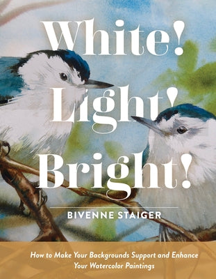 White! Light! Bright!: How to Make Your Backgrounds Support and Enhance Your Watercolor Paintings by Staiger, Bivenne Harvey