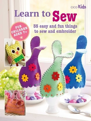 Learn to Sew: 35 Easy and Fun Things to Sew and Embroider by Cico Books