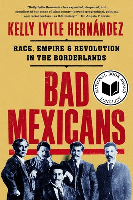 Bad Mexicans: Race, Empire, and Revolution in the Borderlands by Lytle Hern&#225;ndez, Kelly