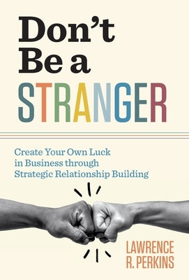 Don't Be a Stranger: Create Your Own Luck in Business through Strategic Relationship Building by Perkins, Lawrence R.