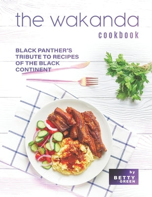 The Wakanda Cookbook: Black Panther's Tribute to Recipes of the Black Continent by Green, Betty