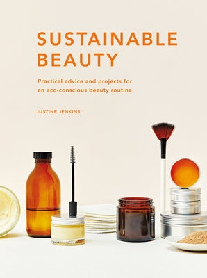 Sustainable Beauty: Practical Advice and Projects for an Eco-Conscious Beauty Routine by Jenkins, Justine