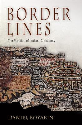 Border Lines: The Partition of Judaeo-Christianity by Boyarin, Daniel