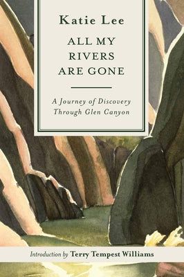 All My Rivers Are Gone: A Journey of Discovery Through Glen Canyon by Lee, Katie