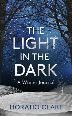 The Light in the Dark: A Winter Journal by Clare, Horatio