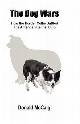 The Dog Wars: How the Border Collie Battled the American Kennel Club by McCaig, Donald