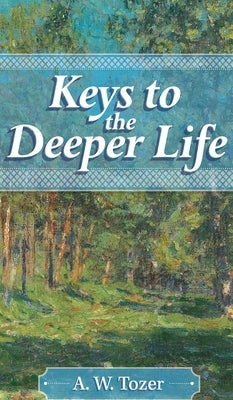 Keys to the Deeper Life by Tozer, A. W.