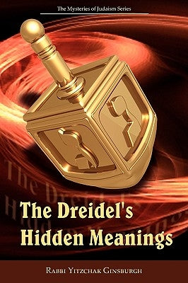 The Dreidel's Hidden Meanings (the Mysteries of Judaism Series) by Ginsburgh, Yitzchak