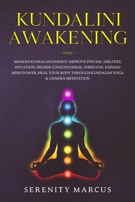 Kundalini Awakening: Awaken Kundalini Energy, Improve Psychic Abilities, Intuition, Higher Consciousness, Third Eye, Expand Mind Power, Hea by Marcus, Serenity