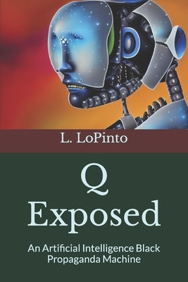 Q Exposed: An Artificial Intelligence Black Propaganda Machine by Jarvis, J.