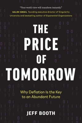 The Price of Tomorrow: Why Deflation is the Key to an Abundant Future by Booth, Jeff