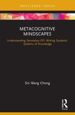 Metacognitive Mindscapes: Understanding Secondary EFL Writing Students' Systems of Knowledge by Chong, Sin Wang