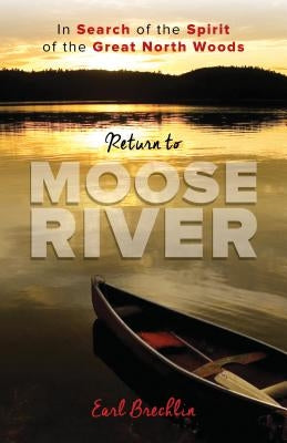 Return to Moose River: In Search of the Spirit of the Great North Woods by Brechlin, Earl