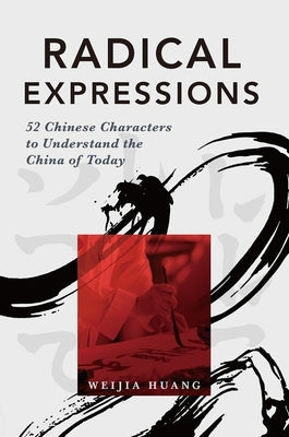 Radical Expressions: 52 Chinese Characters to Understand the China of Today by Huang, Weijia