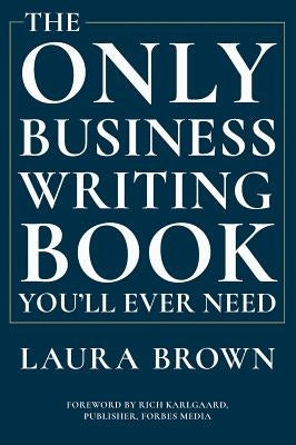 The Only Business Writing Book You'll Ever Need by Brown, Laura