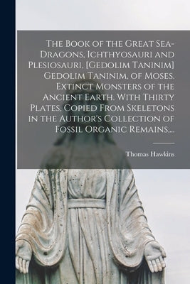 The Book of the Great Sea-dragons, Ichthyosauri and Plesiosauri, [gedolim Taninim] Gedolim Taninim, of Moses. Extinct Monsters of the Ancient Earth. W by Hawkins, Thomas 1810-1889