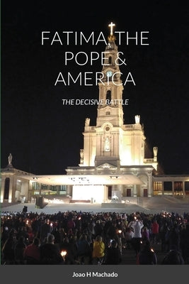 Fatima, the Pope & America: The Decisive Battle by Machado, Joao