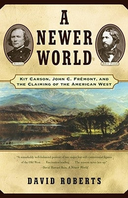 A Newer World: Kit Carson John C Fremont and the Claiming of the American West by Roberts, David