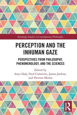 Perception and the Inhuman Gaze: Perspectives from Philosophy, Phenomenology, and the Sciences by Daly, Anya