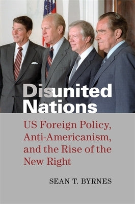 Disunited Nations: Us Foreign Policy, Anti-Americanism, and the Rise of the New Right by Byrnes, Sean